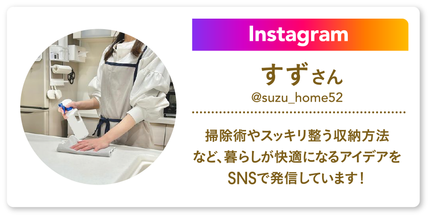 Instagram すずさん @suzu_home52t 掃除術やスッキリ整う収納方法など、暮らしが快適になるアイデアを